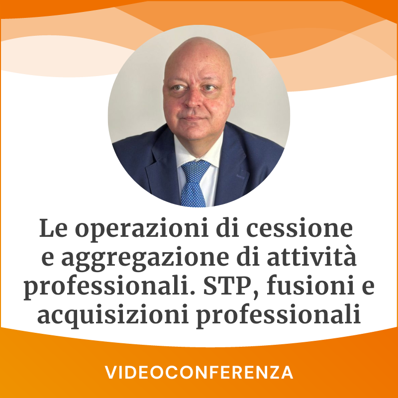 Lunedì 7 ottobre, ore 15.00, "Le operazioni di cessione e aggregazione di attività professionali. STP, fusioni e acquisizioni professionali"